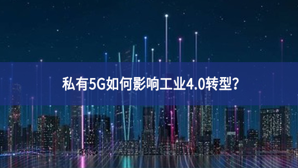 私有5G如何影響工業4.0轉型？