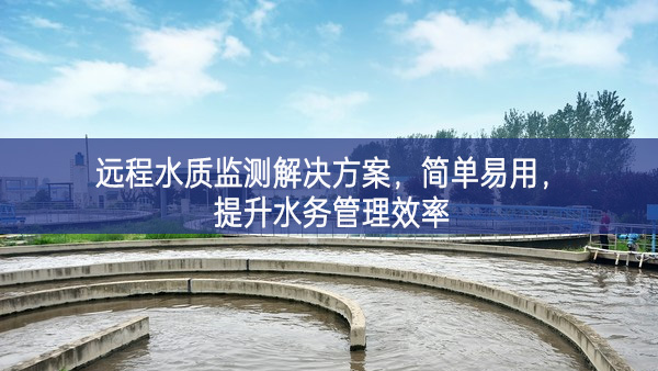 遠(yuǎn)程水質(zhì)監(jiān)測解決方案，簡單易用，提升水務(wù)管理效率