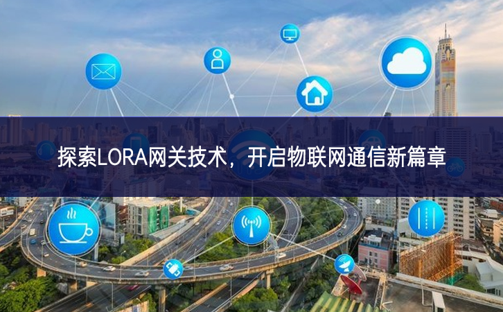 探索LORA網關技術，開啟物聯網通信新篇章