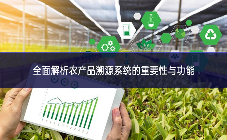 全面解析農產品溯源系統的重要性與功能 全面解析農產品溯源系統的重要性與功能
