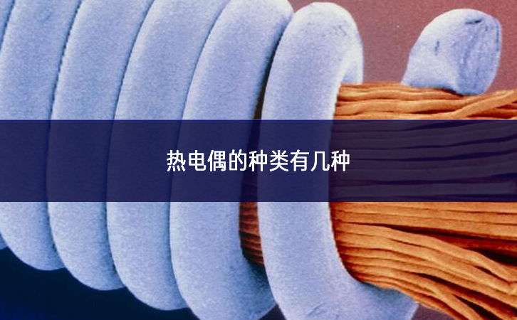 熱電偶的種類有幾種 熱電偶的種類有幾種