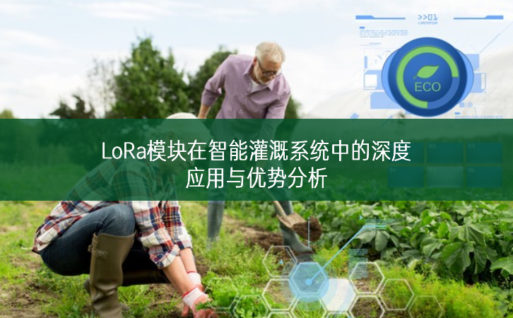 LoRa模塊在智能灌溉系統中的深度應用與優勢分析
