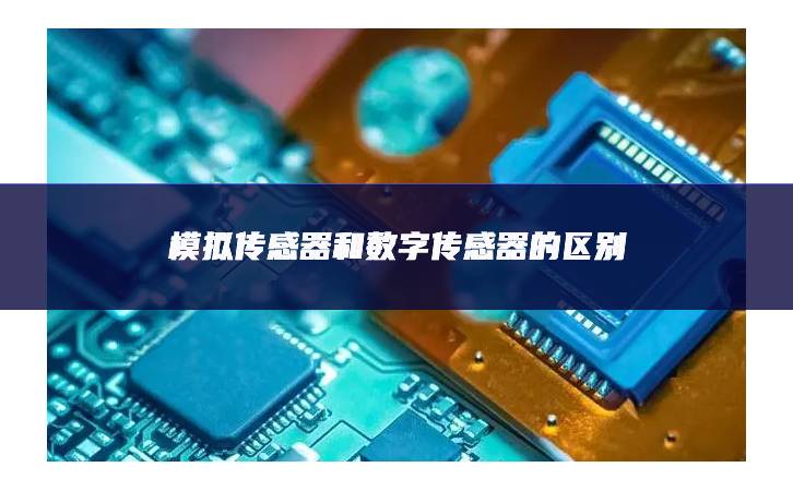 模擬傳感器和數字傳感器的區別 模擬傳感器和數字傳感器的區別