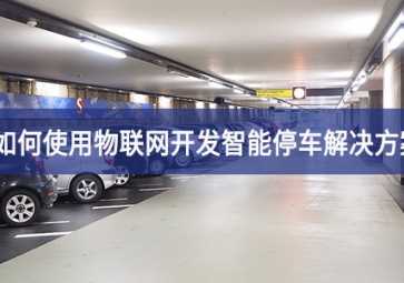 如何使用物聯網開發智能停車解決方案