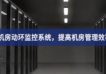 機房動環(huán)監(jiān)控系統(tǒng)，提高機房管理效率，降低運維成本