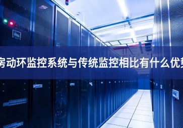 機房動環(huán)監(jiān)控系統(tǒng)與傳統(tǒng)監(jiān)控相比有什么優(yōu)勢？