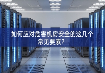 如何應(yīng)對危害機房安全的這幾個常見要素？