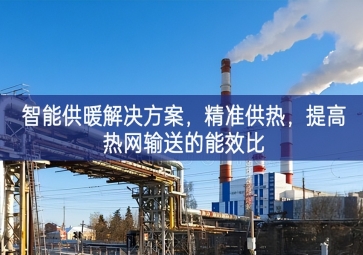 「智慧城市」智能供暖解決方案，精準供熱，提高熱網輸送的能效比