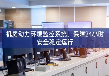 機房動力環(huán)境監(jiān)控系統(tǒng)，保障24小時安全穩(wěn)定運行