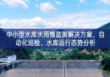 「智慧水利」中小型水庫水雨情監(jiān)測解決方案，自動化巡檢，中小水庫運行態(tài)勢分析
