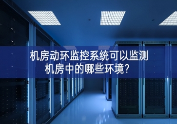 機房動環(huán)監(jiān)控系統(tǒng)可以監(jiān)測機房中的哪些環(huán)境？