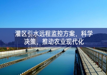 「智慧水利」灌區(qū)引水遠(yuǎn)程監(jiān)控方案，科學(xué)決策，推動農(nóng)業(yè)現(xiàn)代化