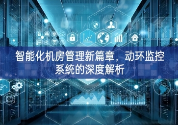 智能化機房管理新篇章，動環(huán)監(jiān)控系統的深度解析