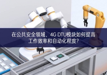 在公共安全領域，4G DTU模塊如何提高工作效率和自動化程度?