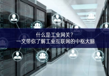 什么是工業(yè)網(wǎng)關(guān)？一文帶你了解工業(yè)互聯(lián)網(wǎng)的中樞大腦